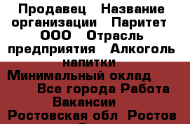 Продавец › Название организации ­ Паритет, ООО › Отрасль предприятия ­ Алкоголь, напитки › Минимальный оклад ­ 21 000 - Все города Работа » Вакансии   . Ростовская обл.,Ростов-на-Дону г.